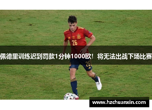 佩德里训练迟到罚款1分钟1000欧！将无法出战下场比赛