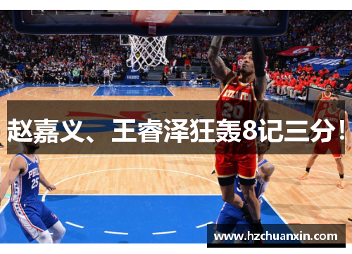 赵嘉义、王睿泽狂轰8记三分！